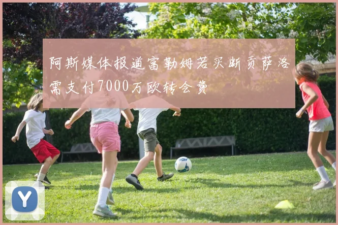 阿斯媒体报道富勒姆若买断贡萨洛需支付7000万欧转会费